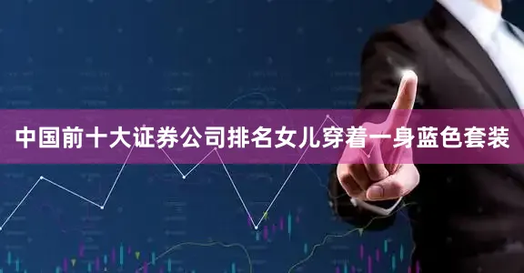 中国前十大证券公司排名女儿穿着一身蓝色套装