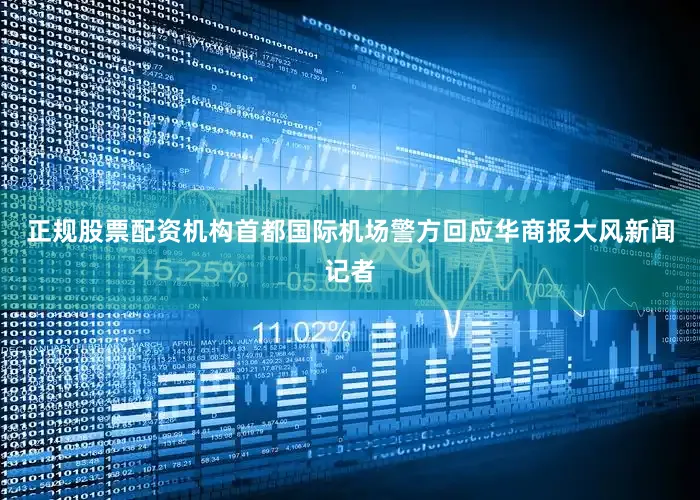 正规股票配资机构首都国际机场警方回应华商报大风新闻记者