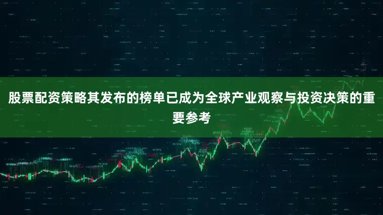 股票配资策略其发布的榜单已成为全球产业观察与投资决策的重要参考